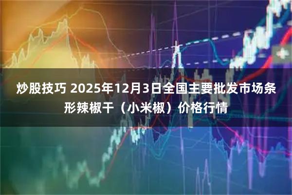 炒股技巧 2025年12月3日全国主要批发市场条形辣椒干（小米椒）价格行情