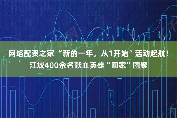 网络配资之家 “新的一年，从1开始”活动起航！江城400余名献血英雄“回家”团聚