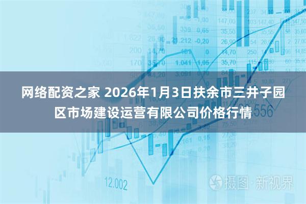 网络配资之家 2026年1月3日扶余市三井子园区市场建设运营有限公司价格行情