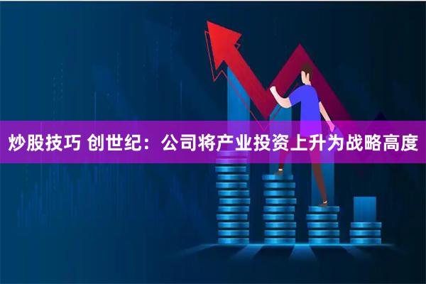 炒股技巧 创世纪：公司将产业投资上升为战略高度