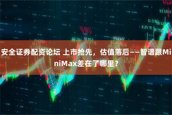 安全证券配资论坛 上市抢先，估值落后——智谱跟MiniMax差在了哪里？
