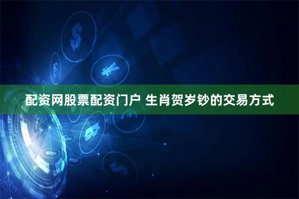 配资网股票配资门户 生肖贺岁钞的交易方式
