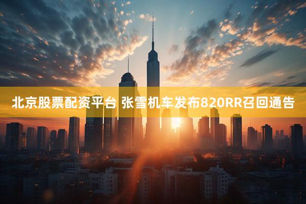北京股票配资平台 张雪机车发布820RR召回通告