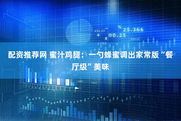 配资推荐网 蜜汁鸡腿：一勺蜂蜜调出家常版“餐厅级”美味